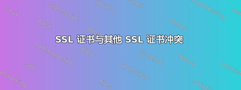 SSL 证书与其他 SSL 证书冲突