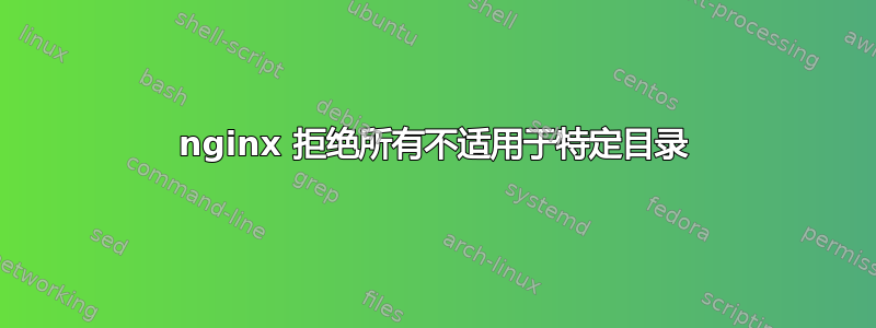 nginx 拒绝所有不适用于特定目录