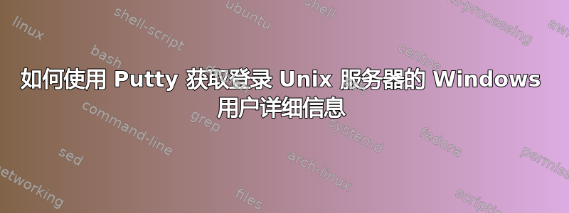 如何使用 Putty 获取登录 Unix 服务器的 Windows 用户详细信息