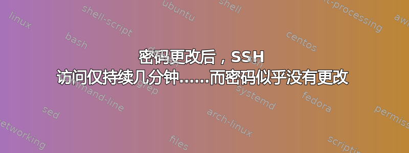 密码更改后，SSH 访问仅持续几分钟……而密码似乎没有更改