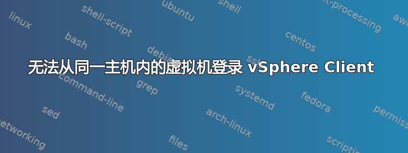 无法从同一主机内的虚拟机登录 vSphere Client