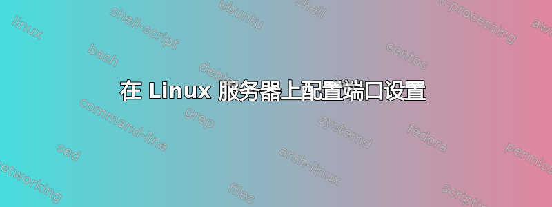 在 Linux 服务器上配置端口设置