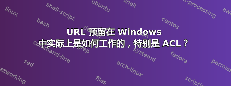 URL 预留在 Windows 中实际上是如何工作的，特别是 ACL？