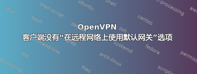 OpenVPN 客户端没有“在远程网络上使用默认网关”选项