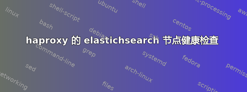 haproxy 的 elastichsearch 节点健康检查