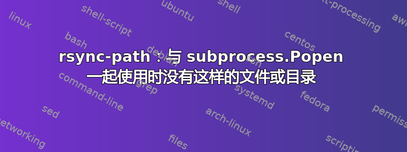 rsync-path：与 subprocess.Popen 一起使用时没有这样的文件或目录