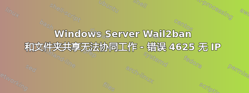 Windows Server Wail2ban 和文件夹共享无法协同工作 - 错误 4625 无 IP