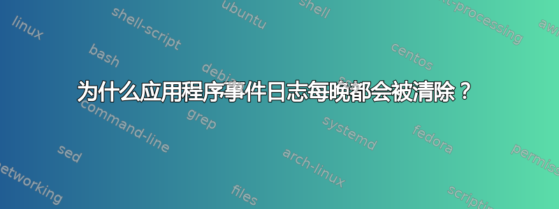 为什么应用程序事件日志每晚都会被清除？