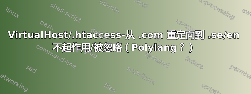 VirtualHost/.htaccess-从 .com 重定向到 .se/en 不起作用/被忽略（Polylang？）