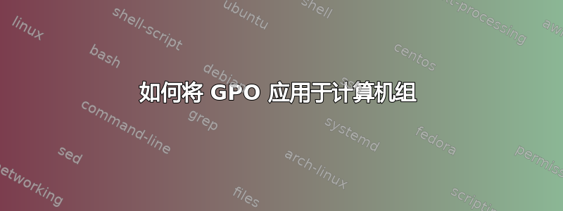 如何将 GPO 应用于计算机组