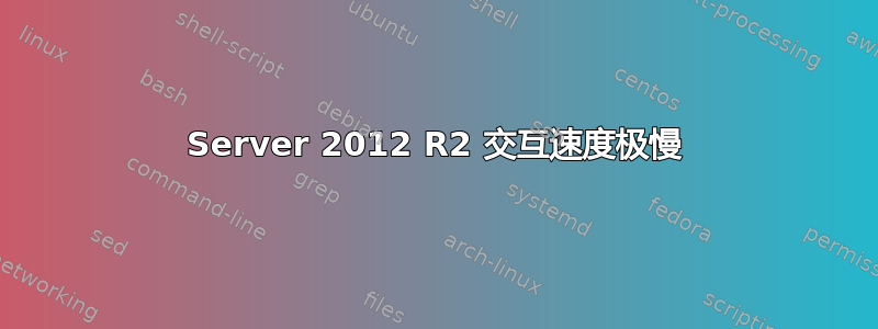 Server 2012 R2 交互速度极慢