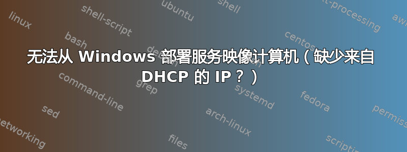 无法从 Windows 部署服务映像计算机（缺少来自 DHCP 的 IP？）