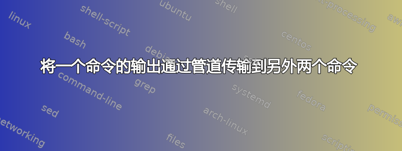 将一个命令的输出通过管道传输到另外两个命令