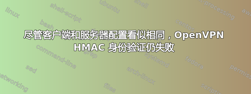 尽管客户端和服务器配置看似相同，OpenVPN HMAC 身份验证仍失败