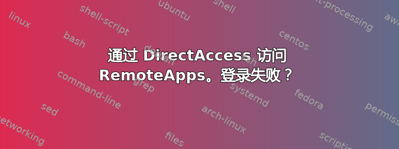 通过 DirectAccess 访问 RemoteApps。登录失败？