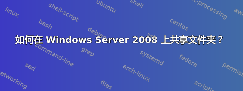 如何在 Windows Server 2008 上共享文件夹？