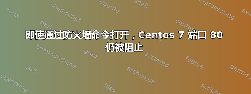 即使通过防火墙命令打开，Centos 7 端口 80 仍被阻止