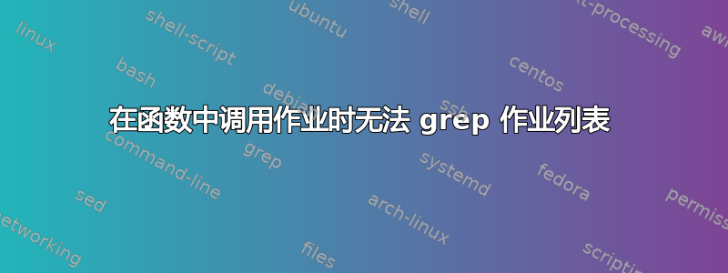 在函数中调用作业时无法 grep 作业列表