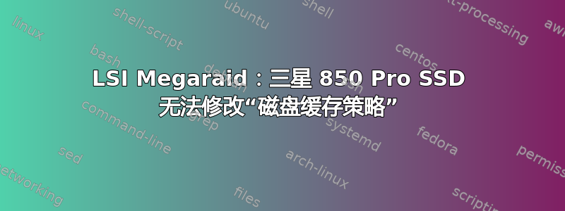 LSI Megaraid：三星 850 Pro SSD 无法修改“磁盘缓存策略”