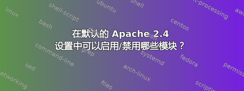 在默认的 Apache 2.4 设置中可以启用/禁用哪些模块？