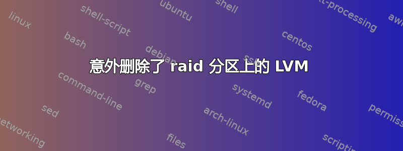 意外删除了 raid 分区上的 LVM