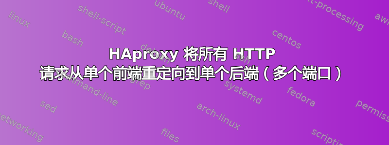 HAproxy 将所有 HTTP 请求从单个前端重定向到单个后端（多个端口）