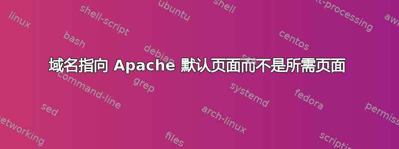 域名指向 Apache 默认页面而不是所需页面