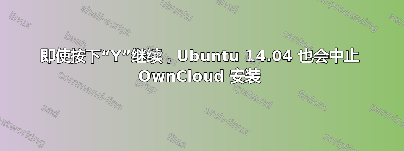 即使按下“Y”继续，Ubuntu 14.04 也会中止 OwnCloud 安装