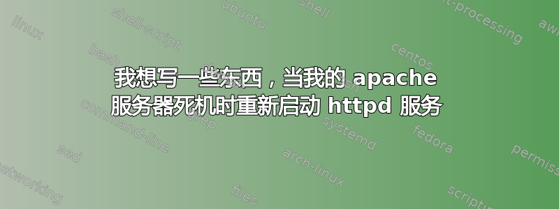 我想写一些东西，当我的 apache 服务器死机时重新启动 httpd 服务