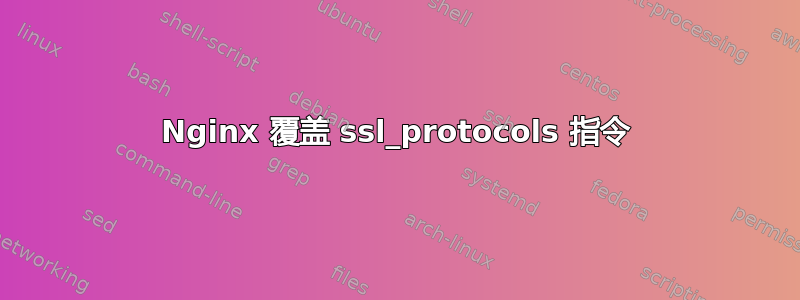 Nginx 覆盖 ssl_protocols 指令