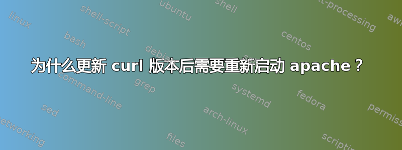 为什么更新 curl 版本后需要重新启动 apache？