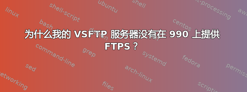 为什么我的 VSFTP 服务器没有在 990 上提供 FTPS？