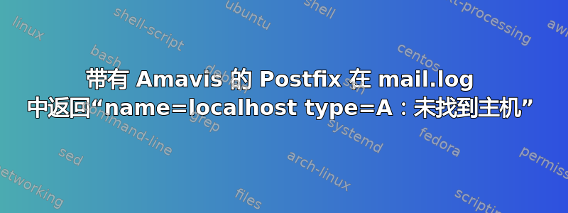 带有 Amavis 的 Postfix 在 mail.log 中返回“name=localhost type=A：未找到主机”