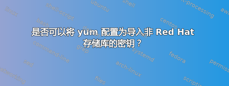 是否可以将 yum 配置为导入非 Red Hat 存储库的密钥？