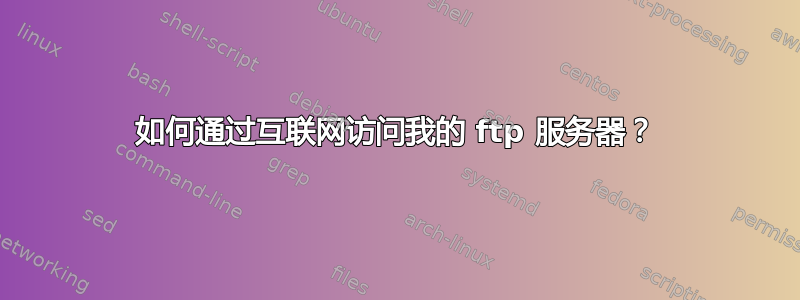 如何通过互联网访问我的 ftp 服务器？