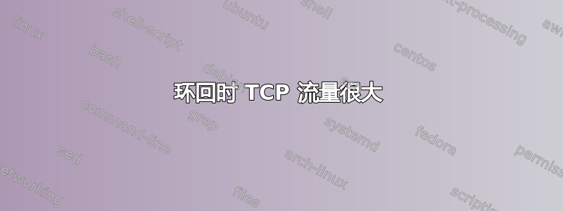 环回时 TCP 流量很大