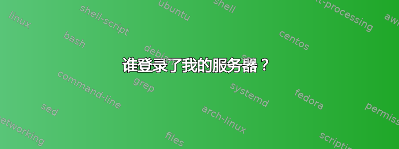 谁登录了我的服务器？