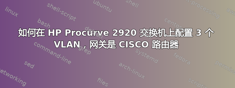 如何在 HP Procurve 2920 交换机上配置 3 个 VLAN，网关是 CISCO 路由器