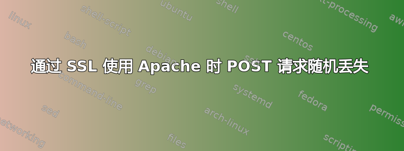 通过 SSL 使用 Apache 时 POST 请求随机丢失