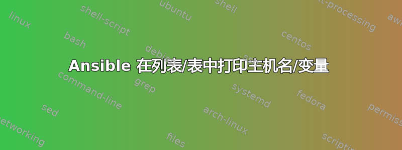 Ansible 在列表/表中打印主机名/变量