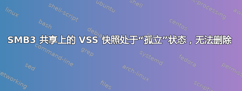 SMB3 共享上的 VSS 快照处于“孤立”状态，无法删除