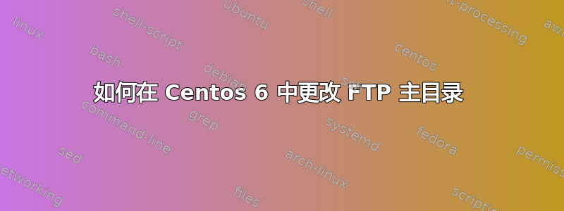 如何在 Centos 6 中更改 FTP 主目录