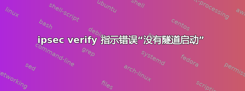 ipsec verify 指示错误“没有隧道启动”