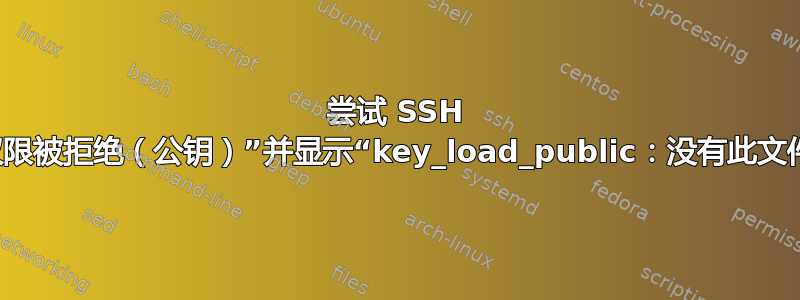 尝试 SSH 时出现“权限被拒绝（公钥）”并显示“key_load_public：没有此文件或目录”