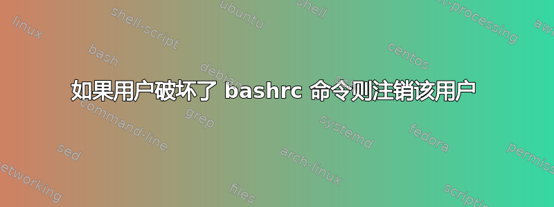 如果用户破坏了 bashrc 命令则注销该用户