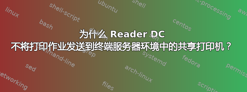 为什么 Reader DC 不将打印作业发送到终端服务器环境中的共享打印机？