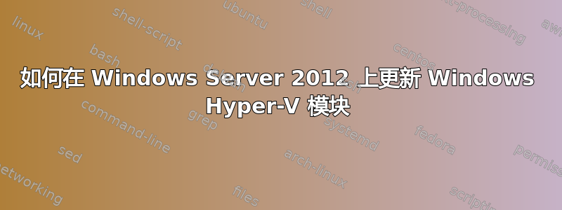 如何在 Windows Server 2012 上更新 Windows Hyper-V 模块