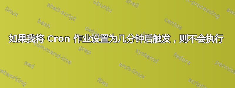 如果我将 Cron 作业设置为几分钟后触发，则不会执行