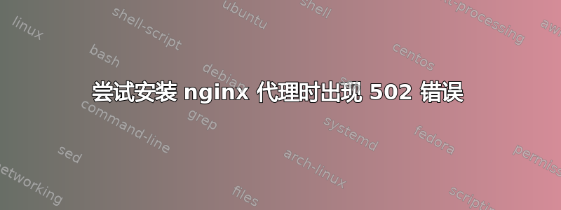 尝试安装 nginx 代理时出现 502 错误