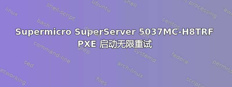 Supermicro SuperServer 5037MC-H8TRF PXE 启动无限重试